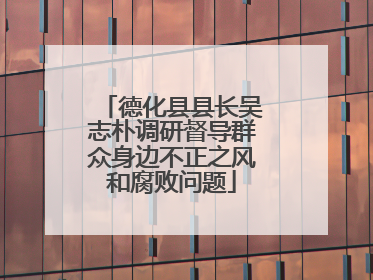 德化县县长吴志朴调研督导群众身边不正之风和腐败问题
